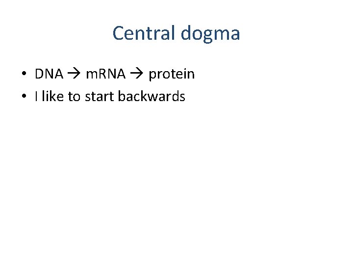 Central dogma • DNA m. RNA protein • I like to start backwards 