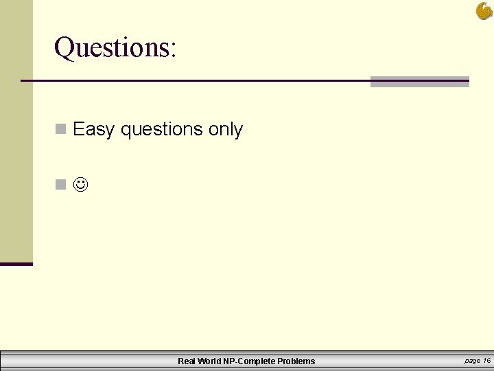 Questions: n Easy questions only n Real World NP-Complete Problems page 16 