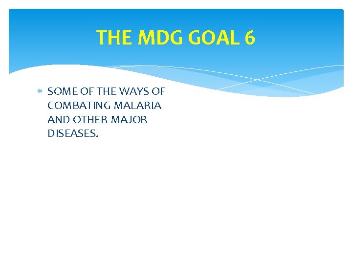 THE MDG GOAL 6 SOME OF THE WAYS OF COMBATING MALARIA AND OTHER MAJOR