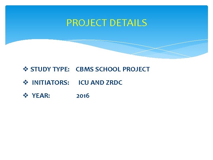 PROJECT DETAILS v STUDY TYPE: CBMS SCHOOL PROJECT v INITIATORS: v YEAR: ICU AND