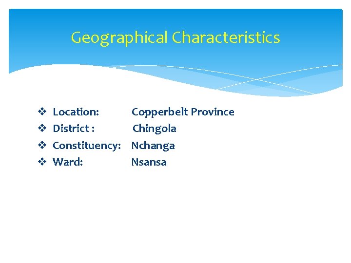 Geographical Characteristics v v Location: District : Constituency: Ward: Copperbelt Province Chingola Nchanga Nsansa