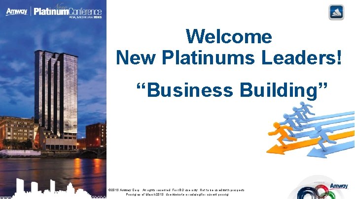 Welcome New Platinums Leaders! “Business Building” © 2013 Amway Corp. All rights reserved. For