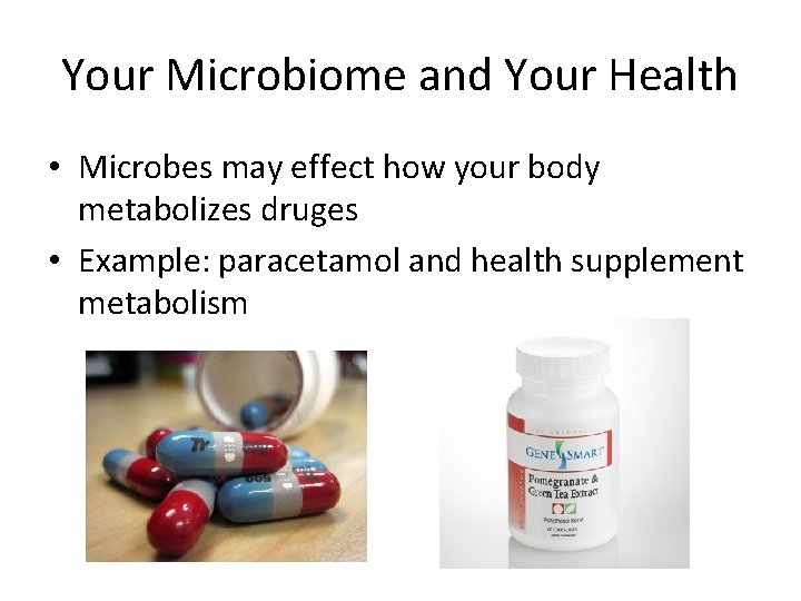 Your Microbiome and Your Health • Microbes may effect how your body metabolizes druges