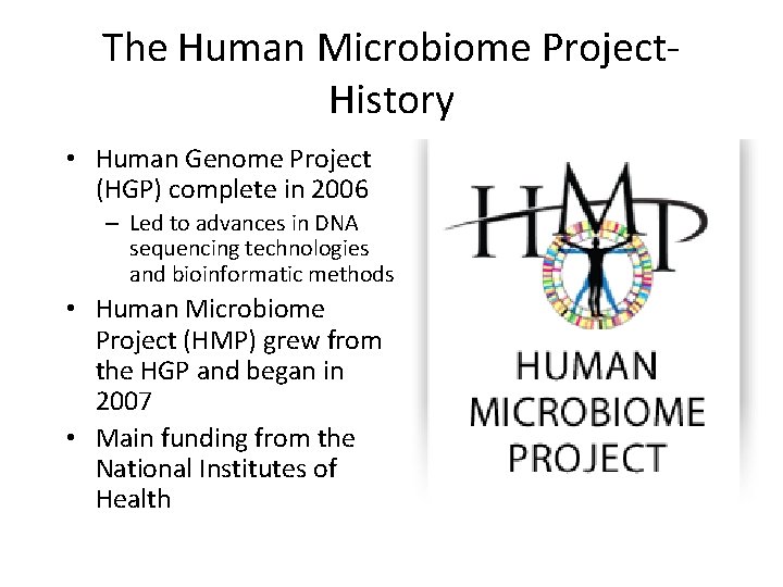 The Human Microbiome Project. History • Human Genome Project (HGP) complete in 2006 –