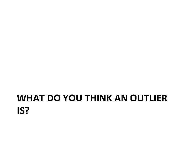 WHAT DO YOU THINK AN OUTLIER IS? 
