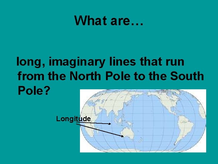 What are… long, imaginary lines that run from the North Pole to the South