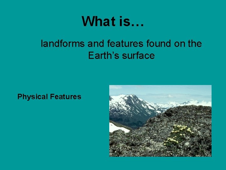 What is… landforms and features found on the Earth’s surface Physical Features 