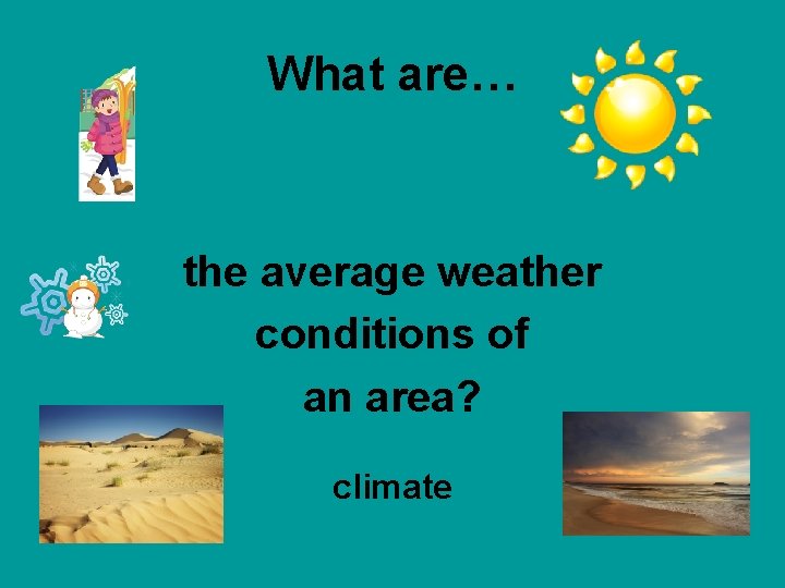 What are… the average weather conditions of an area? climate 