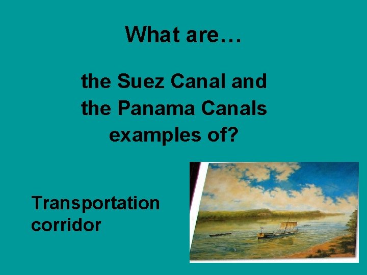 What are… the Suez Canal and the Panama Canals examples of? Transportation corridor 