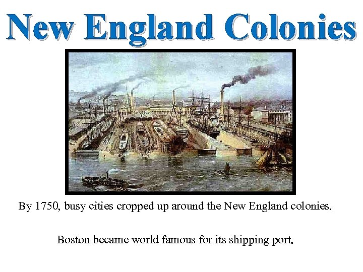 New England Colonies By 1750, busy cities cropped up around the New England colonies.