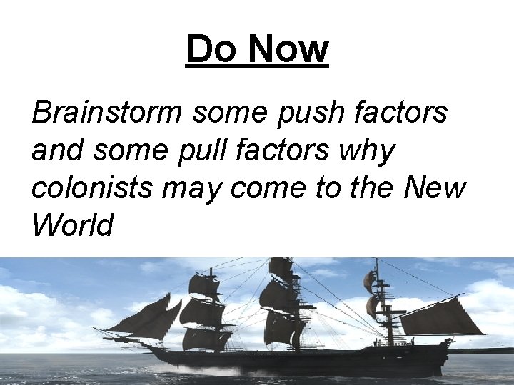 Do Now Brainstorm some push factors and some pull factors why colonists may come