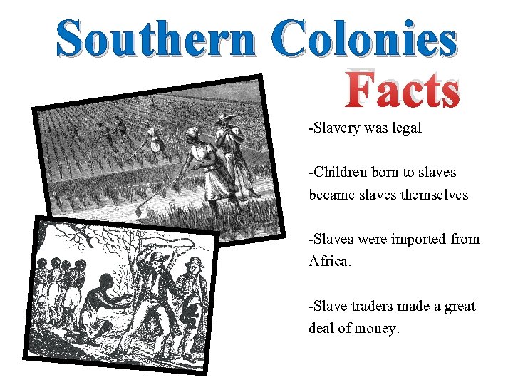 Southern Colonies Facts -Slavery was legal -Children born to slaves became slaves themselves -Slaves