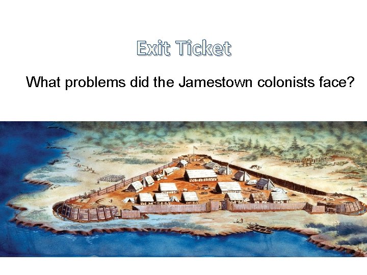 Exit Ticket What problems did the Jamestown colonists face? 