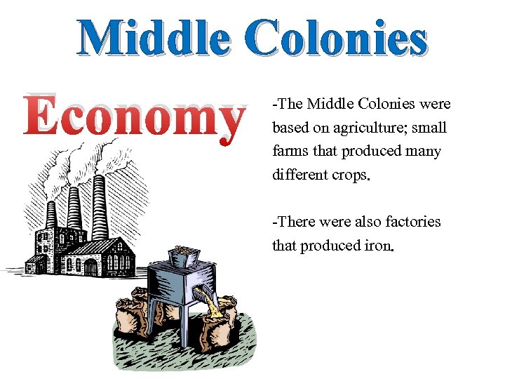 Middle Colonies Economy -The Middle Colonies were based on agriculture; small farms that produced