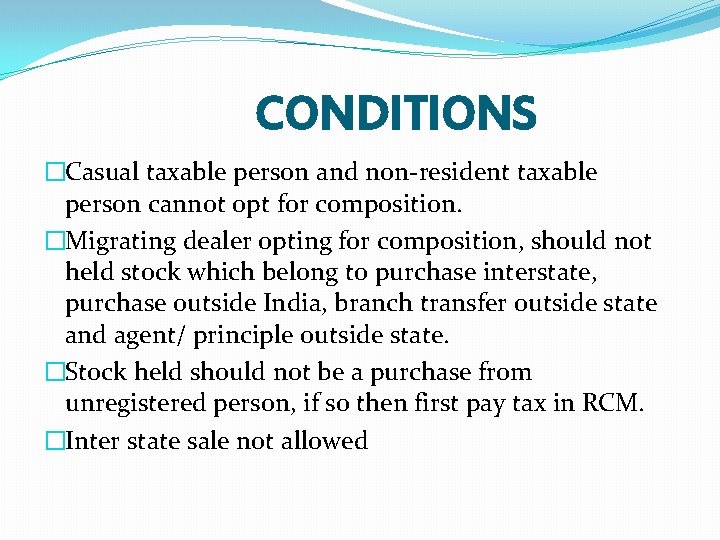 CONDITIONS �Casual taxable person and non-resident taxable person cannot opt for composition. �Migrating dealer