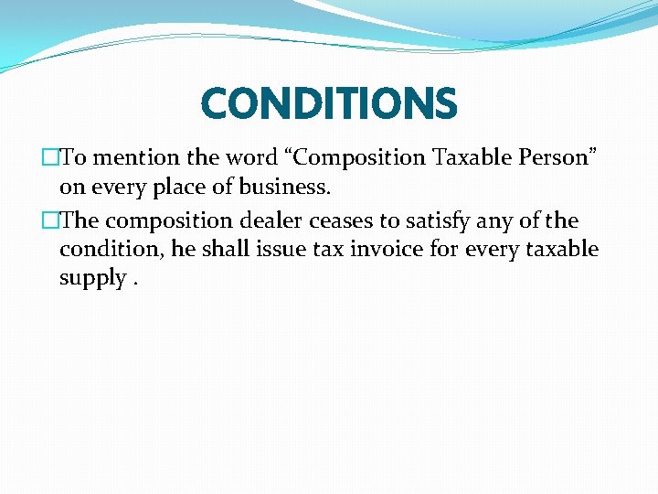 CONDITIONS �To mention the word “Composition Taxable Person” on every place of business. �The