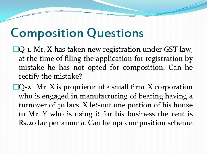 Composition Questions �Q-1. Mr. X has taken new registration under GST law, at the