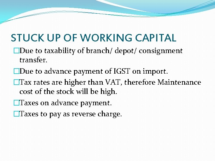 STUCK UP OF WORKING CAPITAL �Due to taxability of branch/ depot/ consignment transfer. �Due