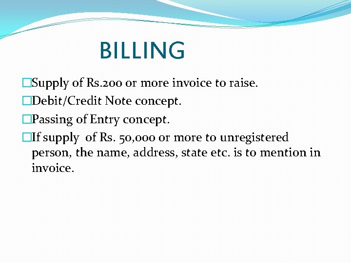 BILLING �Supply of Rs. 200 or more invoice to raise. �Debit/Credit Note concept. �Passing