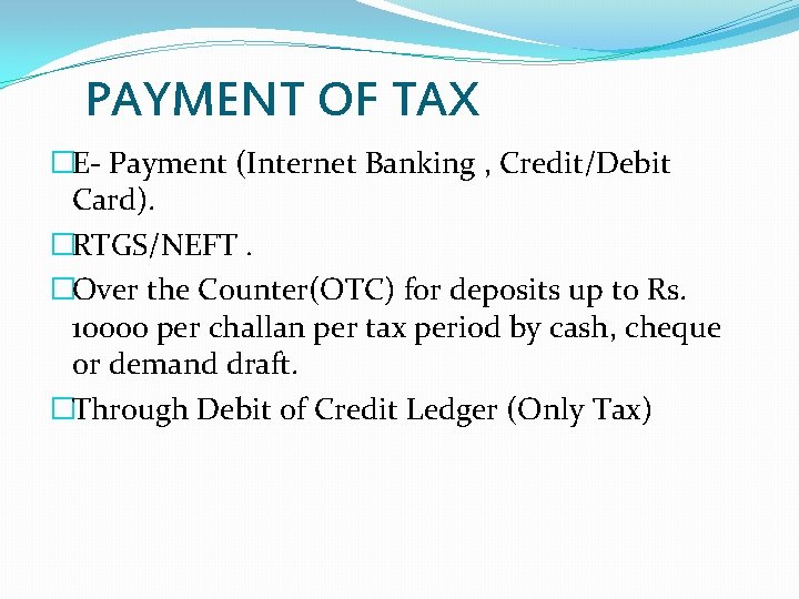 PAYMENT OF TAX �E- Payment (Internet Banking , Credit/Debit Card). �RTGS/NEFT. �Over the Counter(OTC)