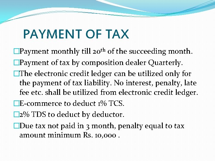 PAYMENT OF TAX �Payment monthly till 20 th of the succeeding month. �Payment of