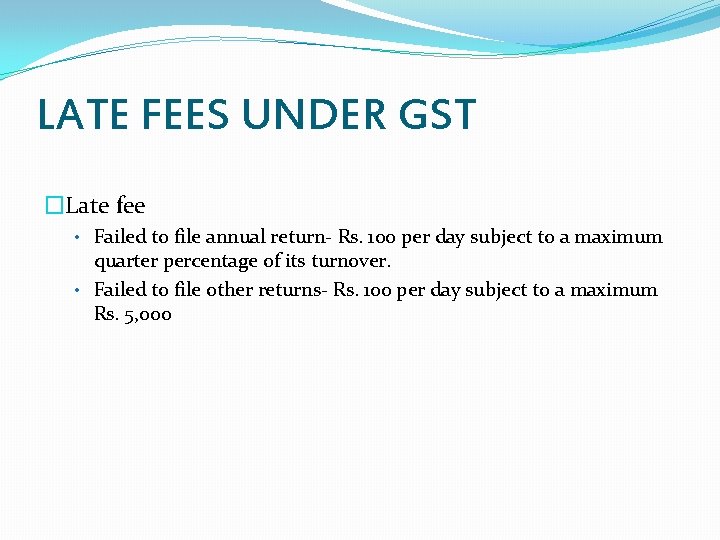 LATE FEES UNDER GST �Late fee • Failed to file annual return- Rs. 100