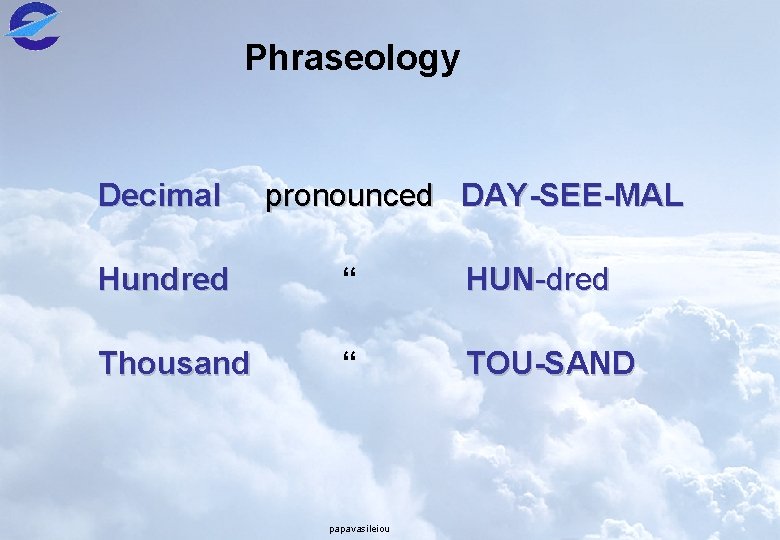 Phraseology Decimal pronounced DAY-SEE-MAL Hundred “ HUN-dred Thousand “ TOU-SAND papavasileiou 