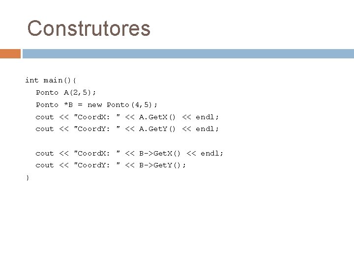 Construtores int main(){ Ponto A(2, 5); Ponto *B = new Ponto(4, 5); cout <<
