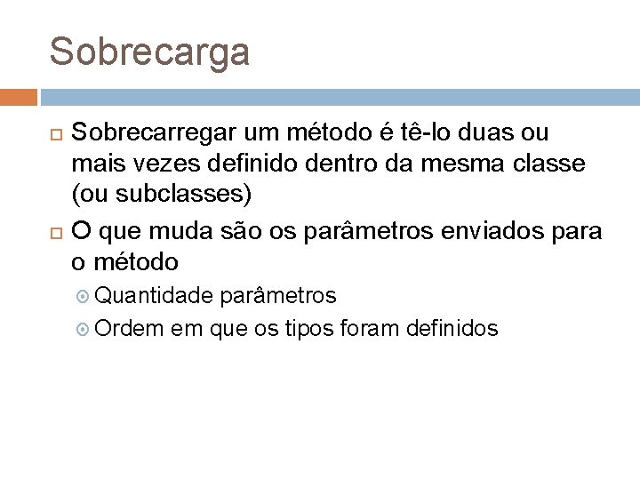 Sobrecarga Sobrecarregar um método é tê-lo duas ou mais vezes definido dentro da mesma
