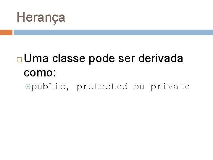 Herança Uma classe pode ser derivada como: public, protected ou private 