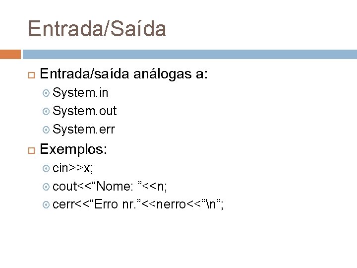 Entrada/Saída Entrada/saída análogas a: System. in System. out System. err Exemplos: cin>>x; cout<<“Nome: ”<<n;