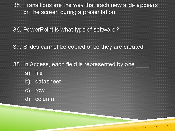 35. Transitions are the way that each new slide appears on the screen during