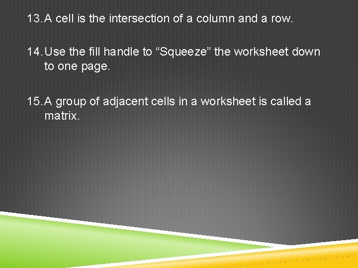 13. A cell is the intersection of a column and a row. 14. Use
