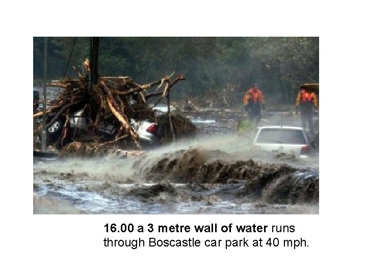 16. 00 a 3 metre wall of water runs through Boscastle car park at