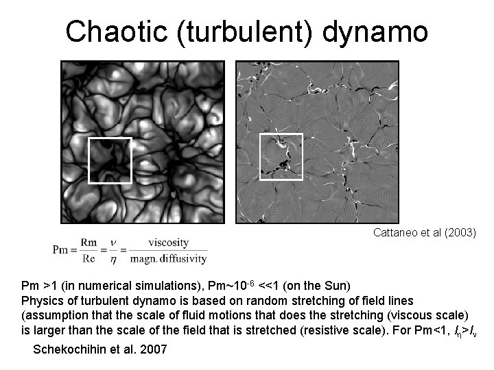 Chaotic (turbulent) dynamo Cattaneo et al (2003) Pm >1 (in numerical simulations), Pm~10 -6