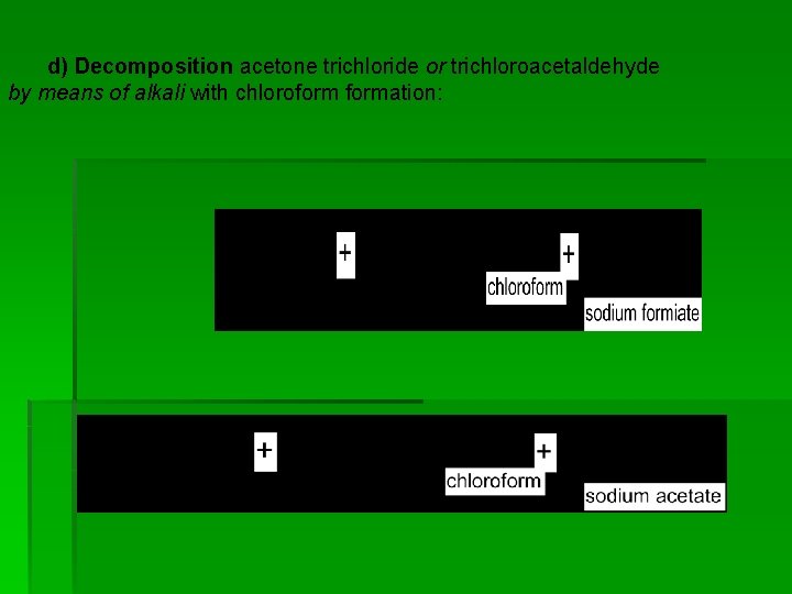 d) Decomposition acetone trichloride or trichloroacetaldehyde by means of alkali with chloroformation: 