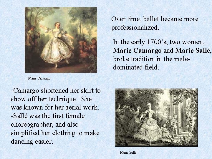 Over time, ballet became more professionalized. In the early 1700’s, two women, Marie Camargo