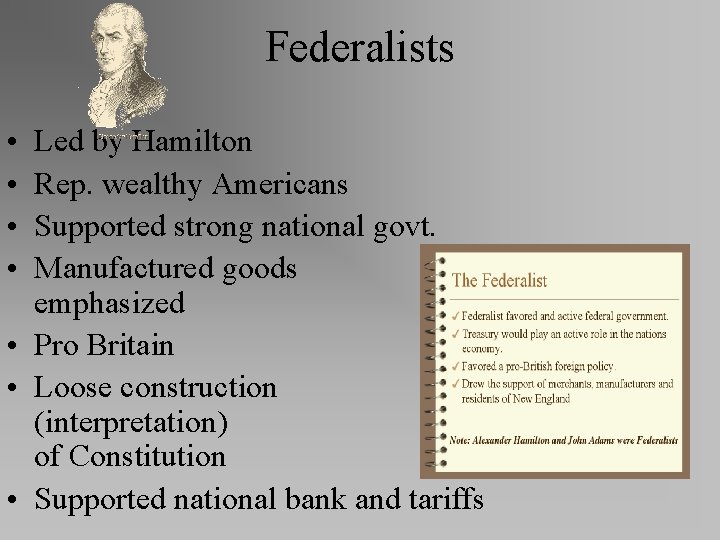 Federalists • • Led by Hamilton Rep. wealthy Americans Supported strong national govt. Manufactured