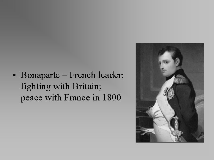  • Bonaparte – French leader; fighting with Britain; peace with France in 1800