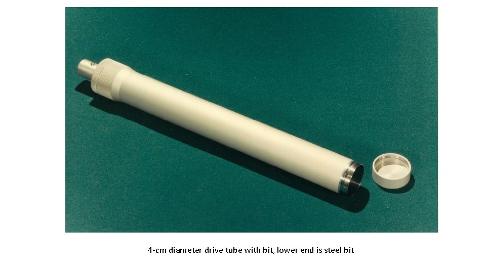 4 -cm diameter drive tube with bit, lower end is steel bit 