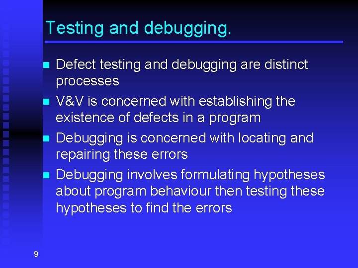 Testing and debugging. n n 9 Defect testing and debugging are distinct processes V&V