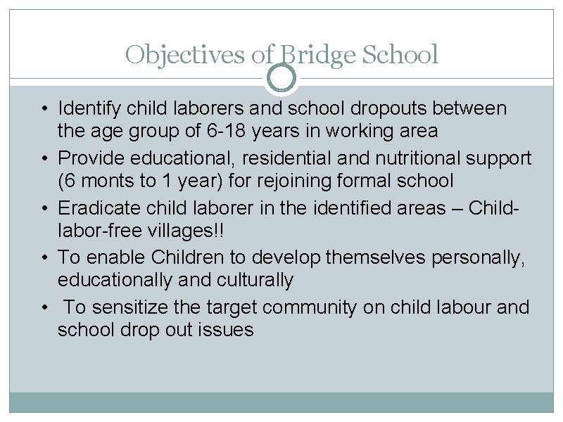 Objectives of Bridge School • Identify child laborers and school dropouts between the age