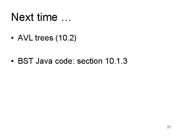 Next time … • AVL trees (10. 2) • BST Java code: section 10.