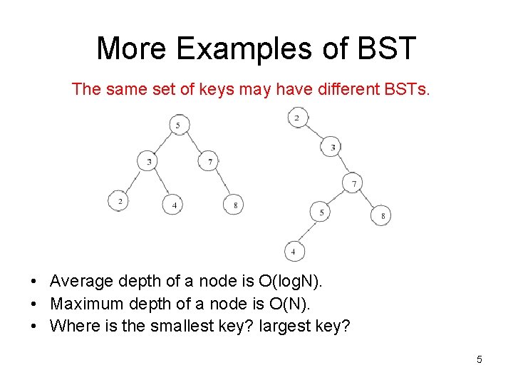 More Examples of BST The same set of keys may have different BSTs. •