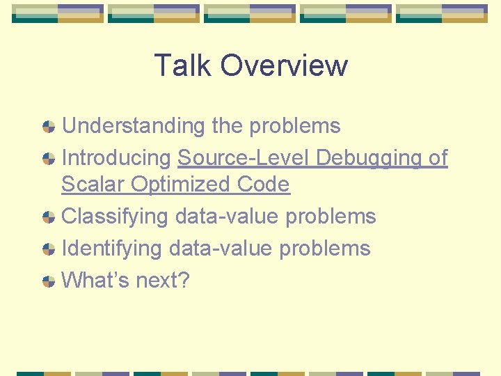 Talk Overview Understanding the problems Introducing Source-Level Debugging of Scalar Optimized Code Classifying data-value Talk Overview Understanding the problems Introducing Source-Level Debugging of Scalar Optimized Code Classifying data-value