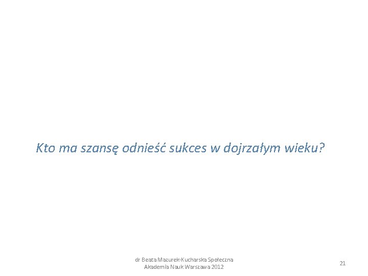 Kto ma szansę odnieść sukces w dojrzałym wieku? dr Beata Mazurek-Kucharska Społeczna Akademia Nauk