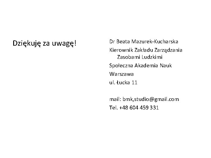 Dziękuję za uwagę! Dr Beata Mazurek-Kucharska Kierownik Zakładu Zarządzania Zasobami Ludzkimi Społeczna Akademia Nauk