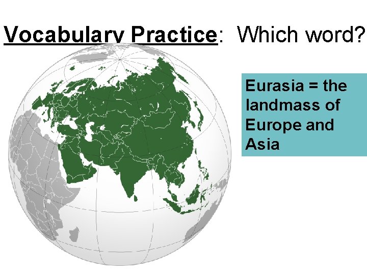 Vocabulary Practice: Which word? Eurasia = the landmass of Europe and Asia 