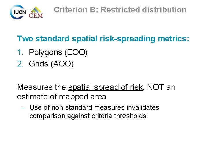 Criterion B: Restricted distribution Two standard spatial risk-spreading metrics: 1. Polygons (EOO) 2. Grids