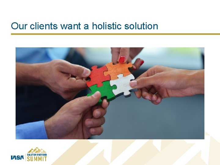 Our clients want a holistic solution 